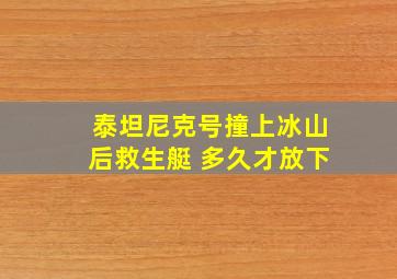 泰坦尼克号撞上冰山后救生艇 多久才放下